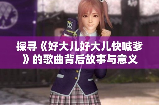 探尋《好大兒好大兒快喊爹》的歌曲背后故事與意義