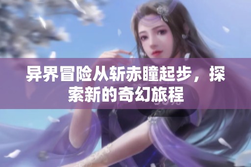 異界冒險從斬赤瞳起步，探索新的奇幻旅程