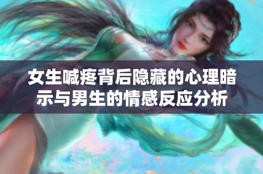女生喊疼背后隱藏的心理暗示與男生的情感反應(yīng)分析