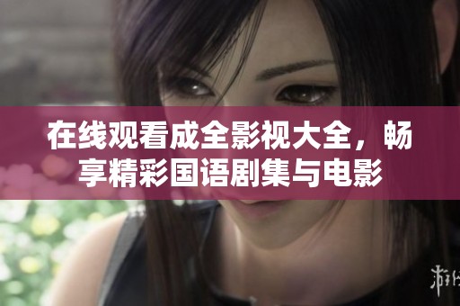 在線觀看成全影視大全，暢享精彩國語劇集與電影