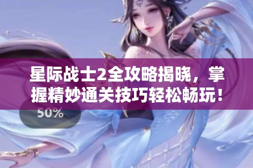 星際戰(zhàn)士2全攻略揭曉，掌握精妙通關技巧輕松暢玩！