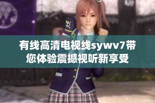 有線高清電視線sywv7帶您體驗震撼視聽新享受