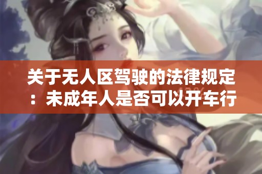 關(guān)于無人區(qū)駕駛的法律規(guī)定：未成年人是否可以開車行駛