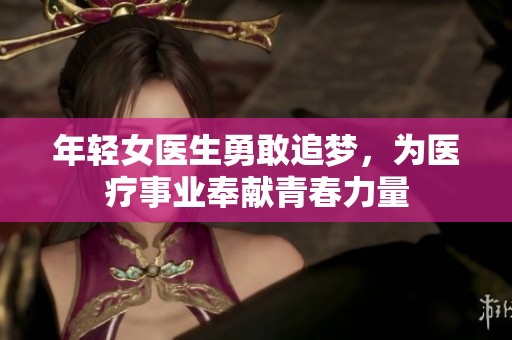 年輕女醫(yī)生勇敢追夢，為醫(yī)療事業(yè)奉獻(xiàn)青春力量
