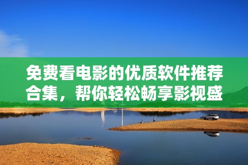 免費看電影的優(yōu)質(zhì)軟件推薦合集，幫你輕松暢享影視盛宴
