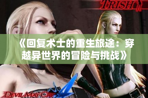 《回復(fù)術(shù)士的重生旅途：穿越異世界的冒險(xiǎn)與挑戰(zhàn)》