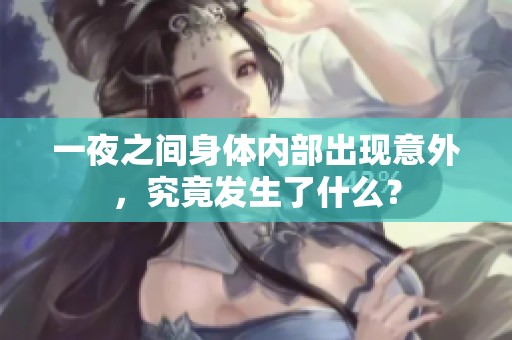 一夜之間身體內(nèi)部出現(xiàn)意外，究竟發(fā)生了什么？