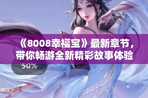 《8008幸福寶》最新章節(jié)，帶你暢游全新精彩故事體驗(yàn)