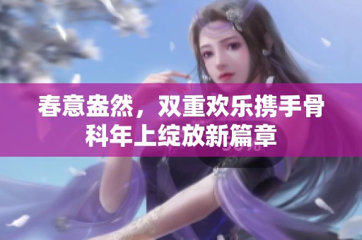 春意盎然，雙重歡樂攜手骨科年上綻放新篇章