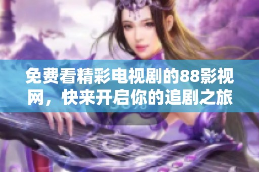 免費(fèi)看精彩電視劇的88影視網(wǎng)，快來(lái)開(kāi)啟你的追劇之旅！
