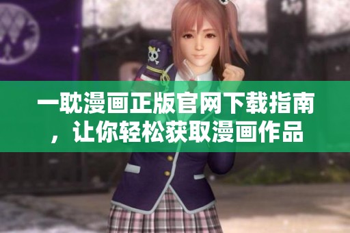 一耽漫畫(huà)正版官網(wǎng)下載指南,讓你輕松獲取漫畫(huà)作品 一耽漫畫(huà)正版官網(wǎng)下載指南,讓你輕松獲取漫畫(huà)作品