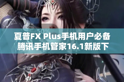 夏普FX Plus手機(jī)用戶必備 騰訊手機(jī)管家16.1新版下載指南