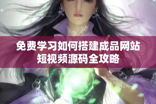 免費(fèi)學(xué)習(xí)如何搭建成品網(wǎng)站短視頻源碼全攻略