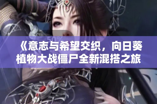 《意志與希望交織，向日葵植物大戰(zhàn)僵尸全新混搭之旅》