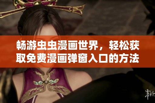 暢游蟲(chóng)蟲(chóng)漫畫(huà)世界,輕松獲取免費(fèi)漫畫(huà)彈窗入口的方法 暢游蟲(chóng)蟲(chóng)漫畫(huà)世界,輕松獲取免費(fèi)漫畫(huà)彈窗入口的方法