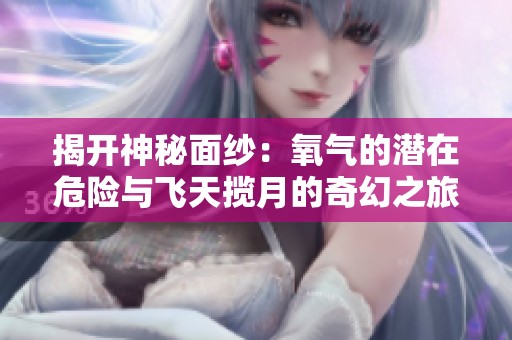 揭開(kāi)神秘面紗：氧氣的潛在危險(xiǎn)與飛天攬?jiān)碌钠婊弥? title=