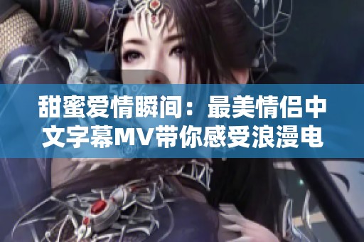 甜蜜愛情瞬間：最美情侶中文字幕MV帶你感受浪漫電影魅力