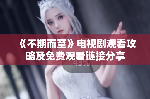 《不期而至》電視劇觀看攻略及免費觀看鏈接分享