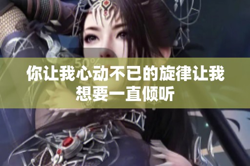 你讓我心動(dòng)不已的旋律讓我想要一直傾聽