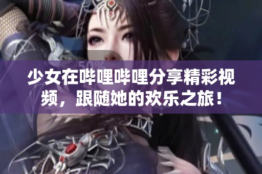 少女在嗶哩嗶哩分享精彩視頻，跟隨她的歡樂之旅！