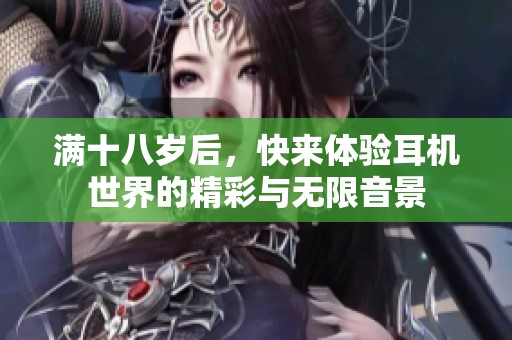 滿十八歲后，快來體驗耳機世界的精彩與無限音景