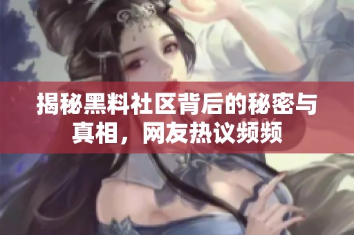 揭秘黑料社區(qū)背后的秘密與真相，網(wǎng)友熱議頻頻