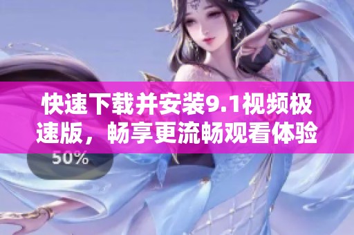 快速下載并安裝9.1視頻極速版，暢享更流暢觀看體驗(yàn)