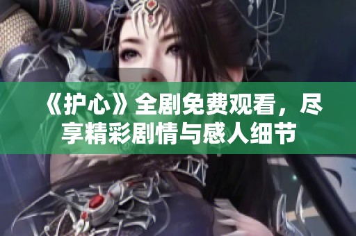 《護心》全劇免費觀看，盡享精彩劇情與感人細節(jié)
