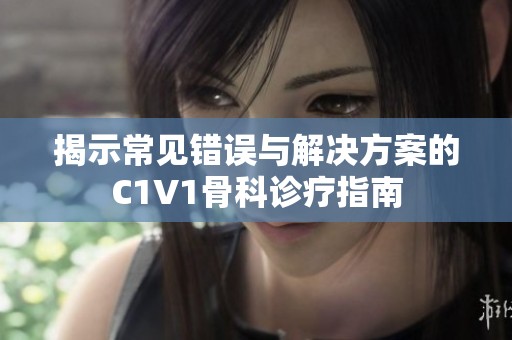 揭示常見錯誤與解決方案的C1V1骨科診療指南