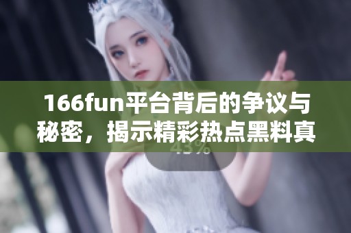 166fun平臺(tái)背后的爭(zhēng)議與秘密，揭示精彩熱點(diǎn)黑料真相