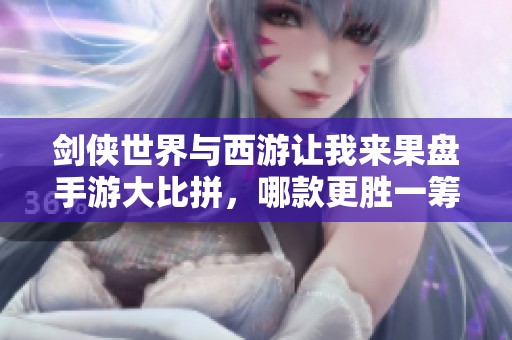 劍俠世界與西游讓我來(lái)果盤手游大比拼，哪款更勝一籌？