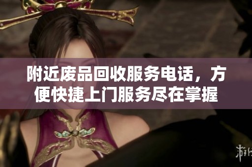 附近廢品回收服務(wù)電話，方便快捷上門服務(wù)盡在掌握