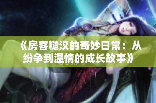 《房客糙漢的奇妙日常：從紛爭到溫情的成長故事》