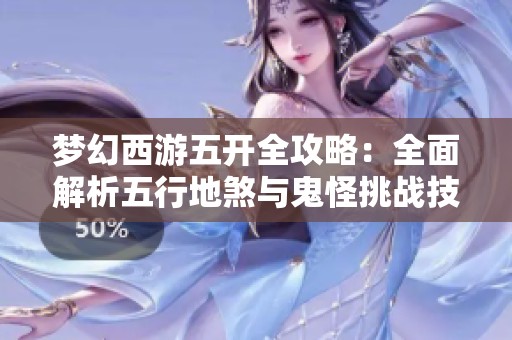 夢幻西游五開全攻略：全面解析五行地煞與鬼怪挑戰(zhàn)技巧