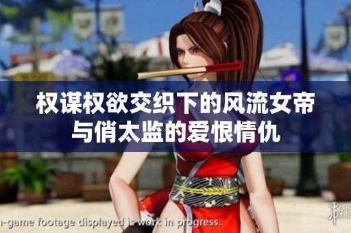 權(quán)謀權(quán)欲交織下的風(fēng)流女帝與俏太監(jiān)的愛恨情仇 權(quán)謀權(quán)欲交織下的風(fēng)流女帝與俏太監(jiān)的愛恨情仇