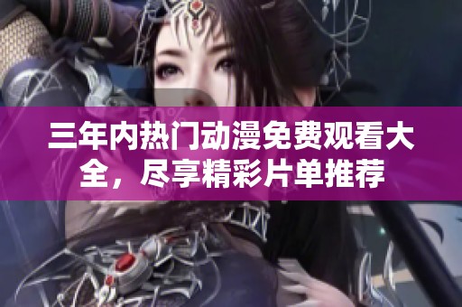 三年內熱門動漫免費觀看大全，盡享精彩片單推薦