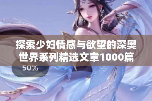 探索少婦情感與欲望的深奧世界系列精選文章1000篇
