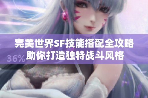 完美世界SF技能搭配全攻略 助你打造獨(dú)特戰(zhàn)斗風(fēng)格