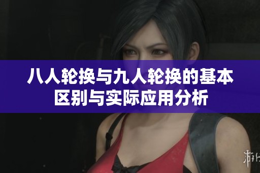 八人輪換與九人輪換的基本區(qū)別與實際應用分析