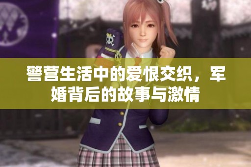 警營生活中的愛恨交織，軍婚背后的故事與激情