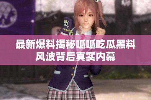 最新爆料揭秘呱呱吃瓜黑料風(fēng)波背后真實(shí)內(nèi)幕
