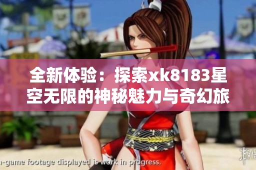 全新體驗(yàn)：探索xk8183星空無限的神秘魅力與奇幻旅程