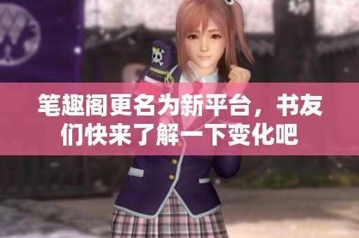 筆趣閣更名為新平臺，書友們快來了解一下變化吧