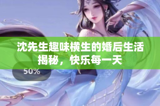 沈先生趣味橫生的婚后生活揭秘，快樂(lè)每一天