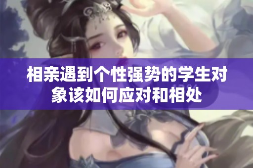 相親遇到個(gè)性強(qiáng)勢(shì)的學(xué)生對(duì)象該如何應(yīng)對(duì)和相處