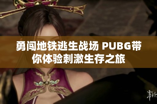 勇闖地鐵逃生戰(zhàn)場 PUBG帶你體驗刺激生存之旅