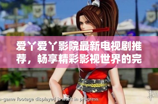 愛丫愛丫影院最新電視劇推薦，暢享精彩影視世界的完美選擇