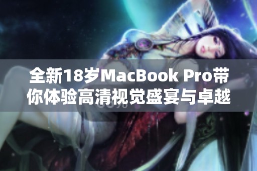 全新18歲MacBook Pro帶你體驗(yàn)高清視覺盛宴與卓越性能