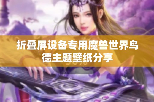 折疊屏設(shè)備專用魔獸世界鳥德主題壁紙分享