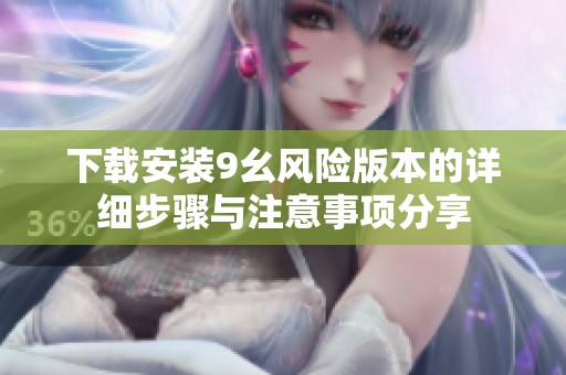 下載安裝9幺風(fēng)險(xiǎn)版本的詳細(xì)步驟與注意事項(xiàng)分享